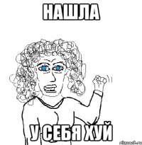 Нашла У себя хуй