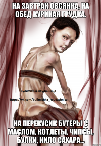 На завтрак овсянка, На обед куриная грудка. На перекусик бутеры с маслом, котлеты, чипсы, булки, кило сахара...
