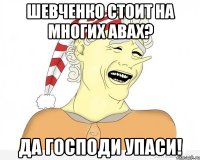 шевченко стоит на многих авах? да господи упаси!