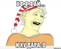 Уфффай.... И ху дара :D