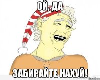 Ой, да забирайте нахуй!