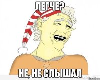 легче? не, не слышал