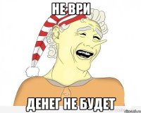 Не ври Денег не будет