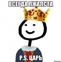 Всегда пжалста P.S. Царь