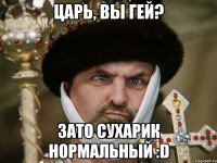 Царь, вы гей? Зато сухарик нормальный :D