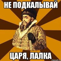 не подкалывай царя, лалка