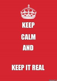 Keep Calm And Keep it real