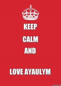 KEEP CALM AND LOVE Ayaulym