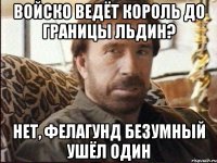 Войско ведёт король до границы льдин? Нет, Фелагунд безумный ушёл один