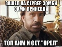 Зашел на сервер зомби сами принесли Топ акм и сет "орел"