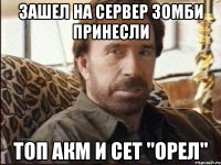 Зашел на сервер зомби принесли Топ акм и сет "орел"