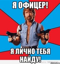 Я офицер! Я лично тебя найду!