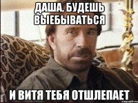 Даша, будешь выебываться и Витя тебя отшлепает