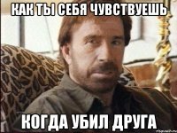 Как ты себя чувствуешь когда убил друга