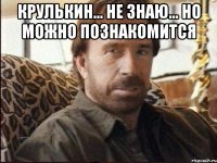 Крулькин... Не знаю... Но можно познакомится 