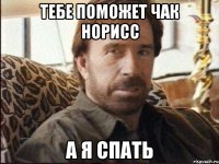 Тебе поможет Чак Норисс А я спать