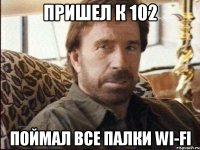 Пришел к 102 Поймал все палки Wi-Fi