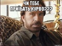 Чи тебе приїбать,курво??? 