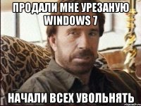 продали мне урезаную Windows 7 начали всех увольнять