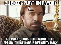 Clicked "Play" on PAYDAY 2... All masks, guns, Old Hoxton freed. Special Chuck Norris difficulty mask