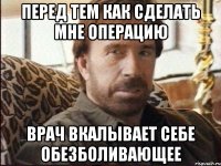 перед тем как сделать мне операцию врач вкалывает себе обезболивающее