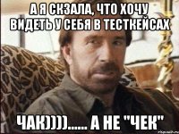 а я скзала, что хочу видеть у себя в тесткейсах чАк))))...... а не "чЕк"