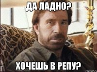 Да ладно? Хочешь в репу?