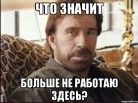 Что значит больше не работаю здесь?