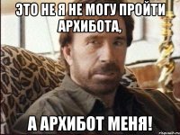 Это не я не могу пройти архибота, а архибот меня!