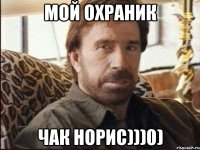 Мой охраник Чак Норис)))0)