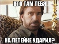 Кто там тебя на летейке ударил?