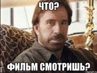 Что? Фильм смотришь?