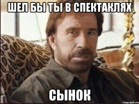 Шел бы ты в спектаклях сынок