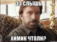 Ээ слышь Химик чтоли?