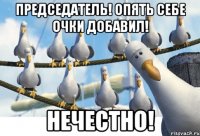 ПРЕДСЕДАТЕЛЬ! ОПЯТЬ СЕБЕ ОЧКИ ДОБАВИЛ! НЕЧЕСТНО!