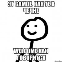 эт самое, как те в Чечне Welcome как говорится