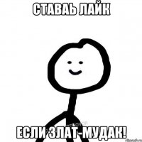 ставаь лайк если Злат-мудак!