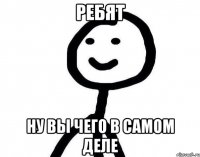 Ребят ну вы чего в самом деле