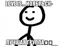 Love is... Ноябрьск- Лучшая группа❤️