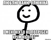 Люблю Ваню Олюніна І мені ніхто не потрібен крім нього)***