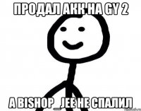 Продал акк на GY 2 А Bishop_jee не спалил