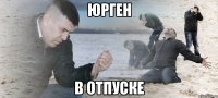 ЮРГЕН В ОТПУСКЕ