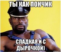 Ты как пончик Сладкая и с дырочкой)