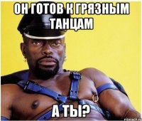 он готов к грязным танцам А ТЫ?