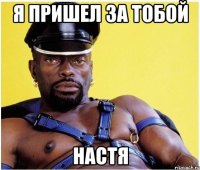 я пришел за тобой настя