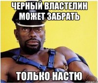 черный властелин может забрать только НАСТЮ