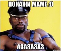 Покажи маме :D азазазаз
