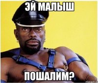 эй малыш пошалим?