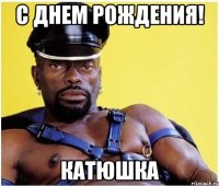 С ДНЕМ РОЖДЕНИЯ! КАТЮШКА