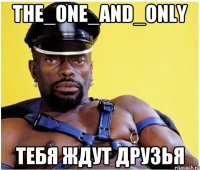 The_One_and_Only тебя ждут друзья